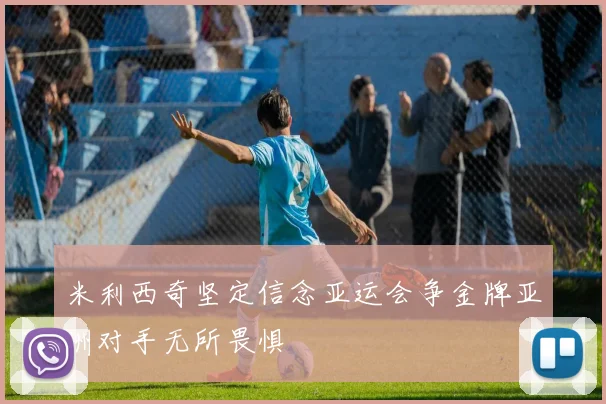 米利西奇坚定信念亚运会争金牌亚洲对手无所畏惧