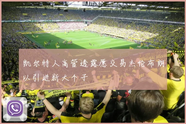 凯尔特人高管透露愿交易杰伦布朗以引进新大个子