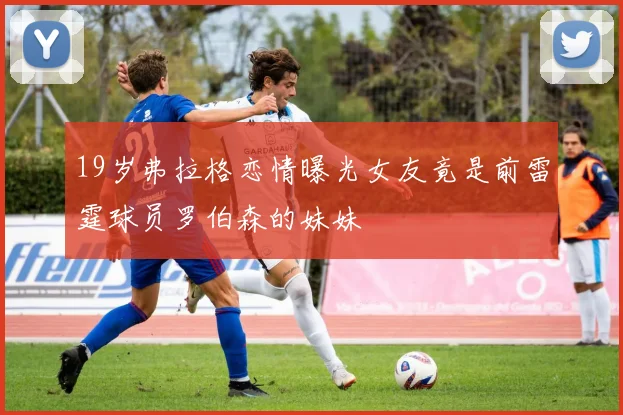 19岁弗拉格恋情曝光女友竟是前雷霆球员罗伯森的妹妹