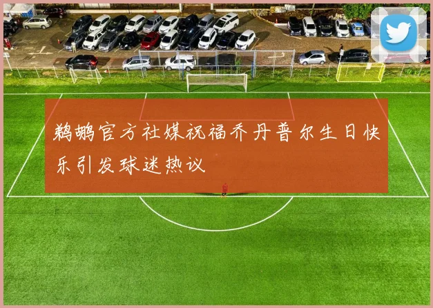 鹈鹕官方社媒祝福乔丹普尔生日快乐引发球迷热议