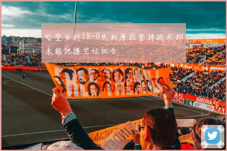 哈登分析18-0失利原因坚持战术却未能把握空位机会