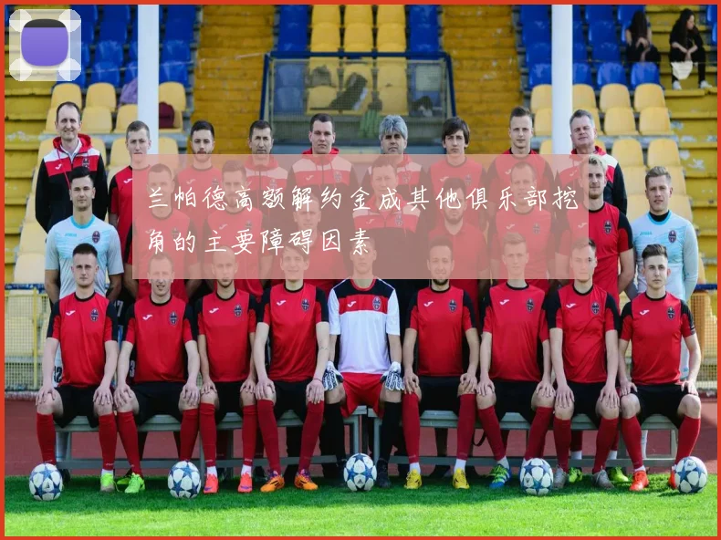 兰帕德高额解约金成其他俱乐部挖角的主要障碍因素