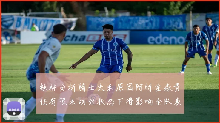 铁林分析骑士失利原因阿特金森责任有限米切尔状态下滑影响全队表现