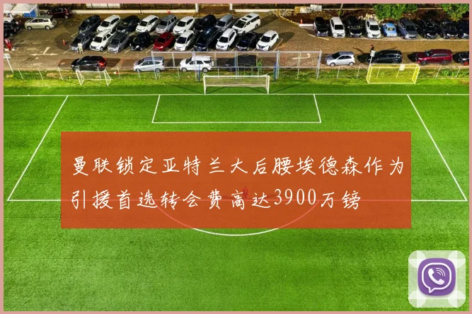 曼联锁定亚特兰大后腰埃德森作为引援首选转会费高达3900万镑